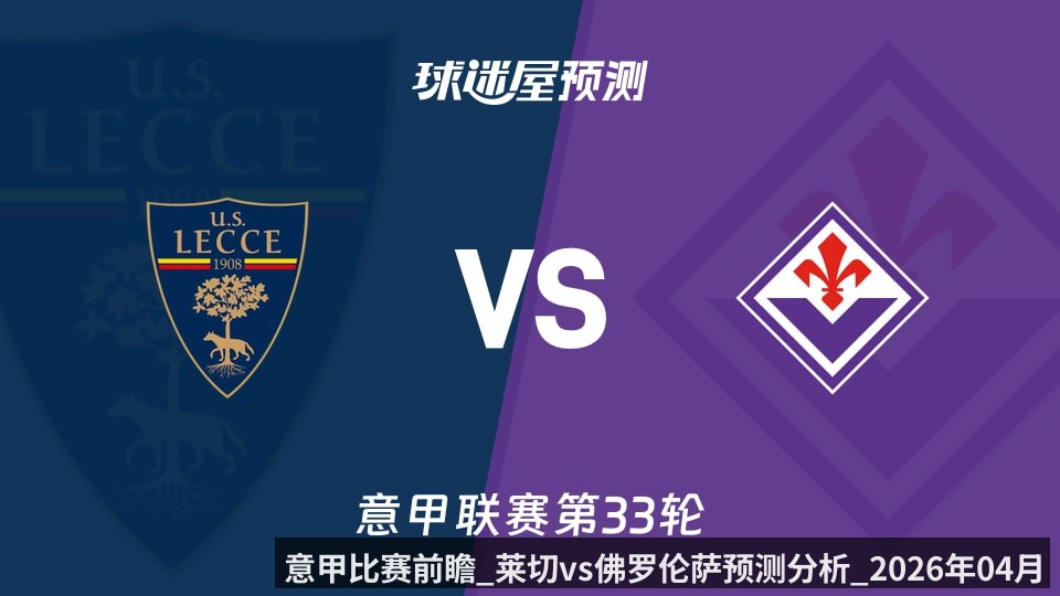 意甲比赛前瞻_莱切vs佛罗伦萨预测分析_2026年04月21日_
